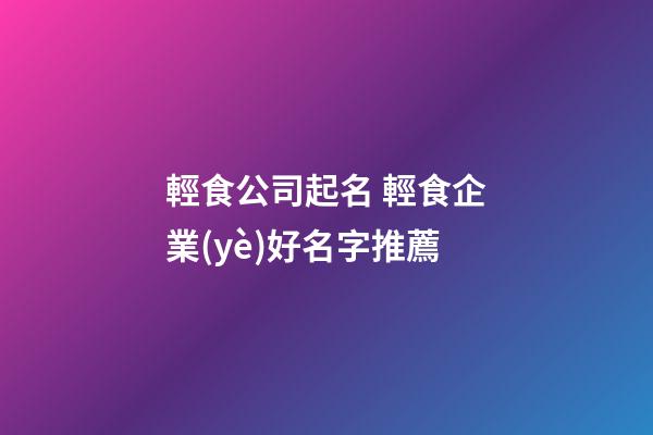 輕食公司起名 輕食企業(yè)好名字推薦-第1張-公司起名-玄機派